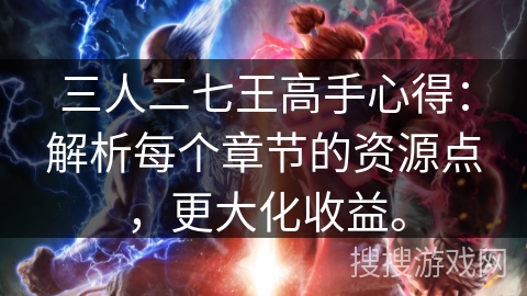 三人二七王高手心得：解析每个章节的资源点，更大化收益。