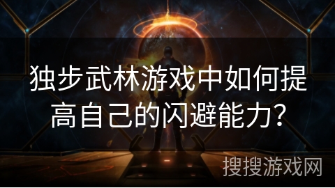 独步武林游戏中如何提高自己的闪避能力？