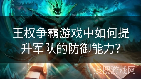 王权争霸游戏中如何提升军队的防御能力？