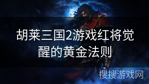 胡莱三国2游戏红将觉醒的黄金法则