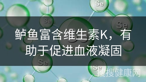 鲈鱼富含维生素K，有助于促进血液凝固