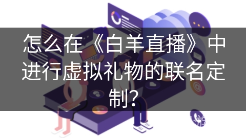 怎么在《白羊直播》中进行虚拟礼物的联名定制？