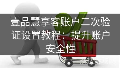 壹品慧享客账户二次验证设置教程：提升账户安全性