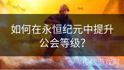 如何在永恒纪元中提升公会等级？