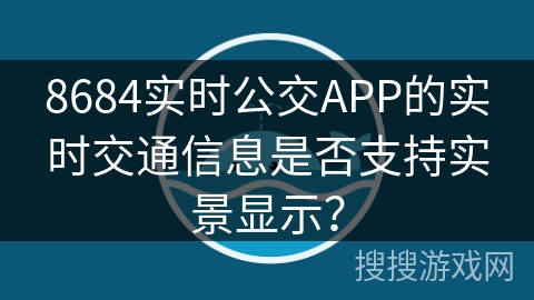8684实时公交APP的实时交通信息是否支持实景显示？