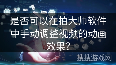 是否可以在拍大师软件中手动调整视频的动画效果？