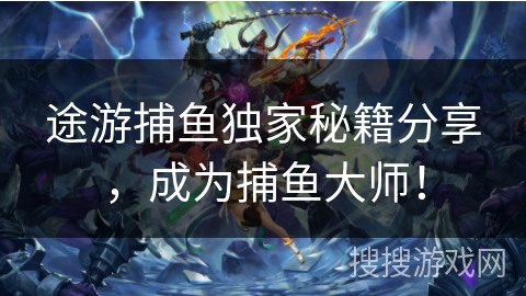 途游捕鱼独家秘籍分享，成为捕鱼大师！