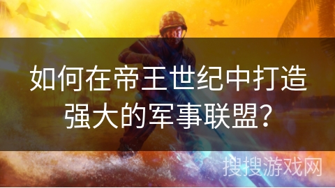 如何在帝王世纪中打造强大的军事联盟？