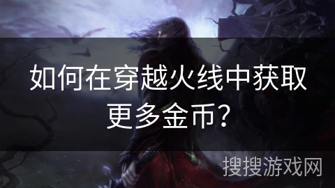 如何在穿越火线中获取更多金币？