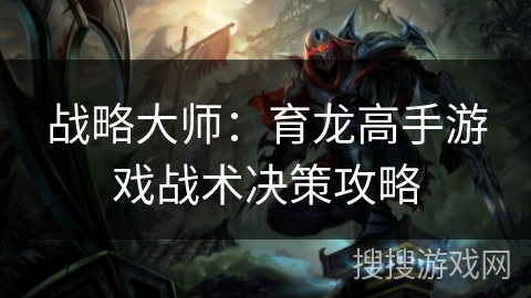 战略大师：育龙高手游戏战术决策攻略