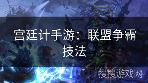 宫廷计手游：联盟争霸技法