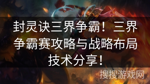 封灵诀三界争霸！三界争霸赛攻略与战略布局技术分享！