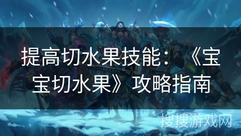 提高切水果技能：《宝宝切水果》攻略指南