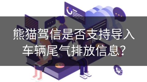 熊猫驾信是否支持导入车辆尾气排放信息？