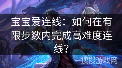 宝宝爱连线：如何在有限步数内完成高难度连线？