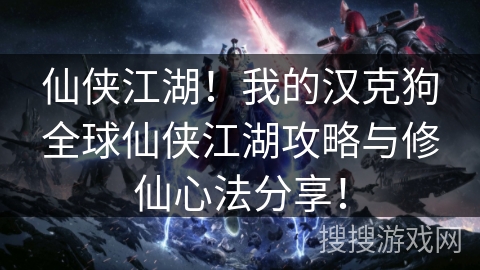 仙侠江湖！我的汉克狗全球仙侠江湖攻略与修仙心法分享！