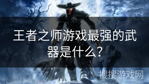 王者之师游戏最强的武器是什么？