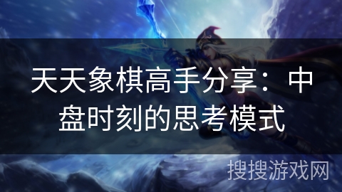天天象棋高手分享：中盘时刻的思考模式