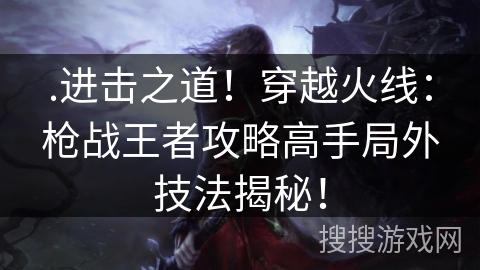 .进击之道！穿越火线：枪战王者攻略高手局外技法揭秘！