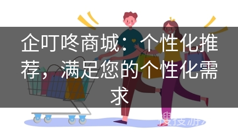 企叮咚商城：个性化推荐，满足您的个性化需求