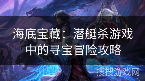 海底宝藏：潜艇杀游戏中的寻宝冒险攻略
