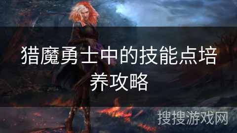 猎魔勇士中的技能点培养攻略
