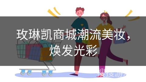 玫琳凯商城潮流美妆，焕发光彩