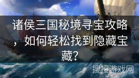 诸侯三国秘境寻宝攻略，如何轻松找到隐藏宝藏？