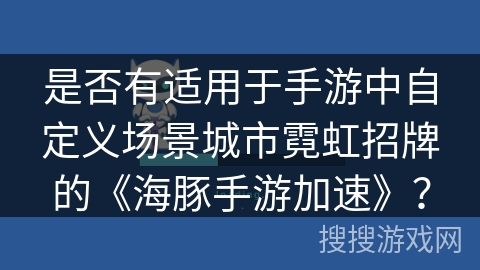 是否有适用于手游中自定义场景城市霓虹招牌的《海豚手游加速》？