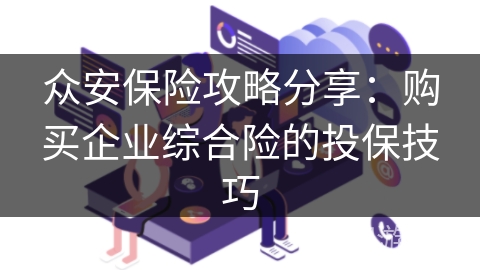 众安保险攻略分享：购买企业综合险的投保技巧