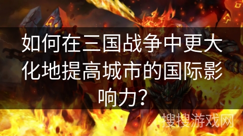 如何在三国战争中更大化地提高城市的国际影响力？