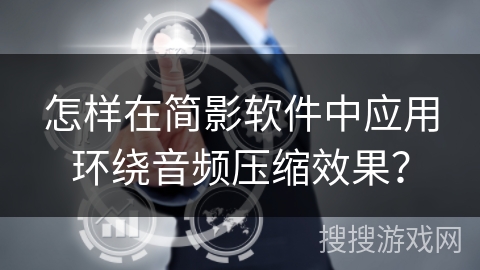 怎样在简影软件中应用环绕音频压缩效果？