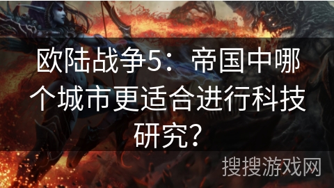 欧陆战争5：帝国中哪个城市更适合进行科技研究？