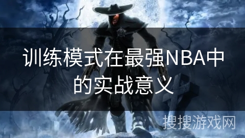 训练模式在最强NBA中的实战意义