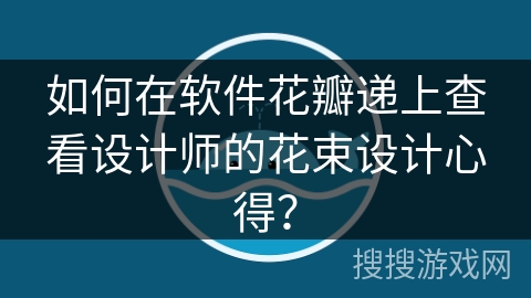 如何在软件花瓣递上查看设计师的花束设计心得？