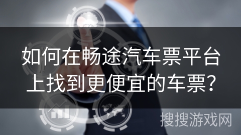 如何在畅途汽车票平台上找到更便宜的车票？