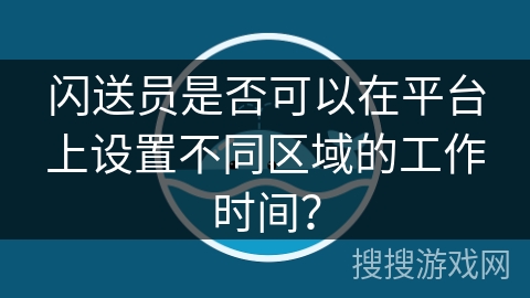 闪送员是否可以在平台上设置不同区域的工作时间？