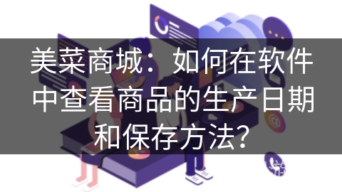 美菜商城：如何在软件中查看商品的生产日期和保存方法？