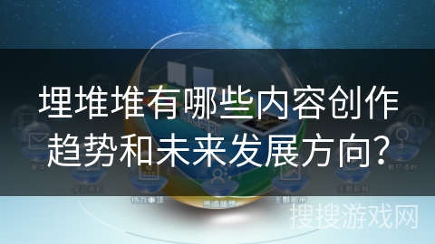埋堆堆有哪些内容创作趋势和未来发展方向？