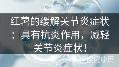 红薯的缓解关节炎症状：具有抗炎作用，减轻关节炎症状！