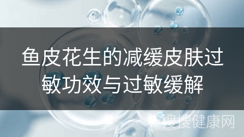 鱼皮花生的减缓皮肤过敏功效与过敏缓解