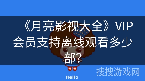 《月亮影视大全》VIP会员支持离线观看多少部？