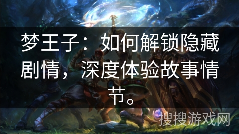 梦王子：如何解锁隐藏剧情，深度体验故事情节。