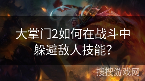 大掌门2如何在战斗中躲避敌人技能？