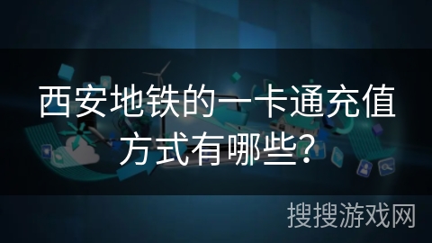 西安地铁的一卡通充值方式有哪些？