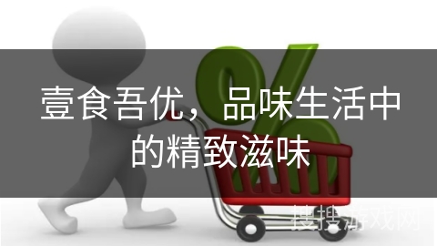 壹食吾优，品味生活中的精致滋味
