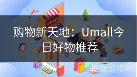 购物新天地：Umall今日好物推荐