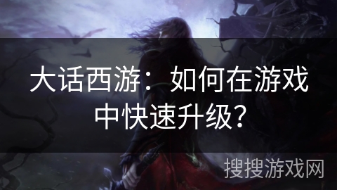 大话西游：如何在游戏中快速升级？