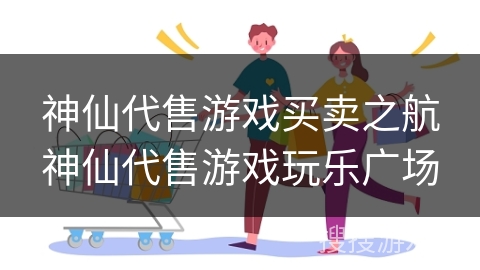 神仙代售游戏买卖之航神仙代售游戏玩乐广场