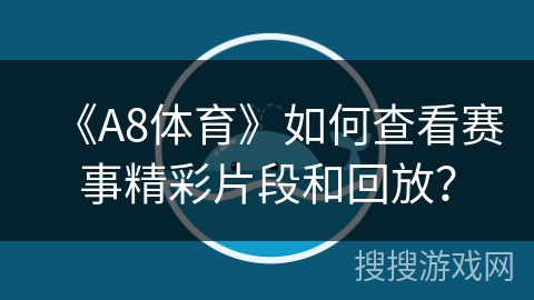 《A8体育》如何查看赛事精彩片段和回放？